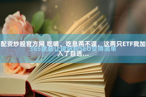配资炒股官方网 吃喝、吃息两不误，这两只ETF我加入了自选...