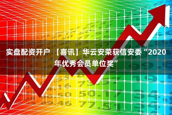 实盘配资开户 【喜讯】华云安荣获信安委“2020年优秀会员单位奖”