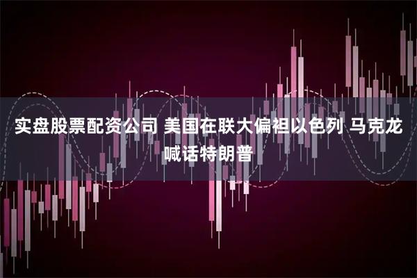 实盘股票配资公司 美国在联大偏袒以色列 马克龙喊话特朗普