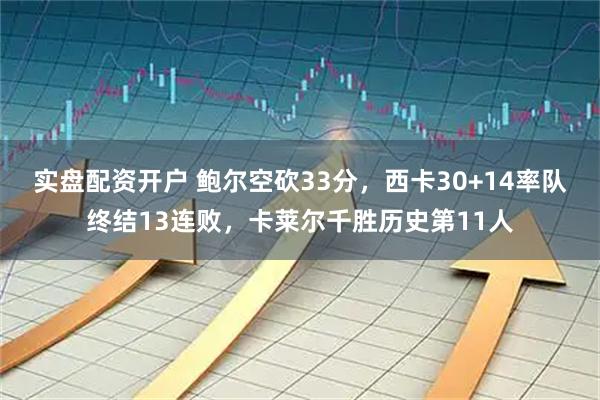实盘配资开户 鲍尔空砍33分，西卡30+14率队终结13连败，卡莱尔千胜历史第11人